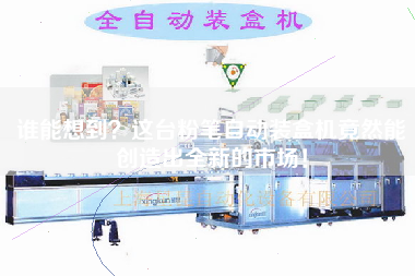 誰能想到？這臺(tái)粉筆自動(dòng)裝盒機(jī)竟然能創(chuàng)造出全新的市場(chǎng)！