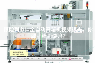 驚險刺激！全自動開箱機視頻曝光，你敢一睹為快嗎？