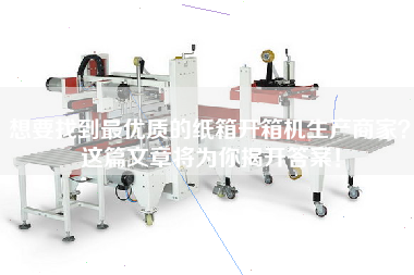 想要找到最優(yōu)質(zhì)的紙箱開箱機生產(chǎn)商家？這篇文章將為你揭開答案！