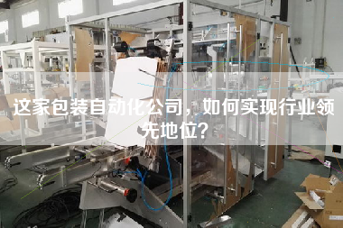 這家包裝自動化公司，如何實現(xiàn)行業(yè)領(lǐng)先地位？