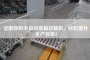 定制你的半自動紙箱封箱機(jī)，輕松提升生產(chǎn)效率！