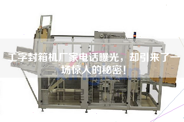 工字封箱機廠家電話曝光，卻引來了一場驚人的秘密！