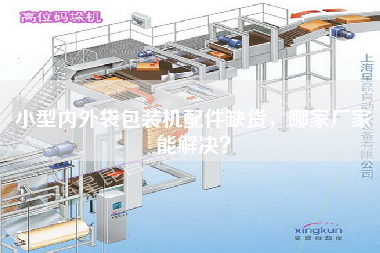 小型內(nèi)外袋包裝機(jī)配件缺貨，哪家廠家能解決？