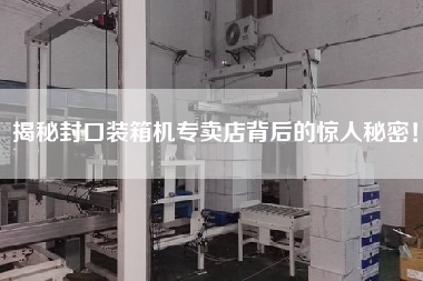 揭秘封口裝箱機(jī)專賣店背后的驚人秘密！