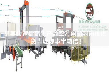 想要快速提高生產(chǎn)效率？自動(dòng)封箱機(jī)供貨，讓你事半功倍！
