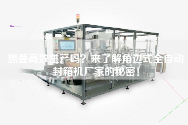 想要高效生產(chǎn)嗎？來了解角邊式全自動封箱機(jī)廠家的秘密！