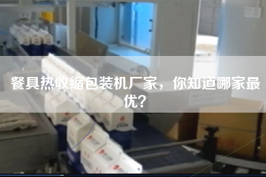 餐具熱收縮包裝機(jī)廠家，你知道哪家最優(yōu)？