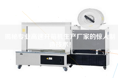 揭秘專業(yè)高速開箱機(jī)生產(chǎn)廠家的驚人制造技術(shù)！