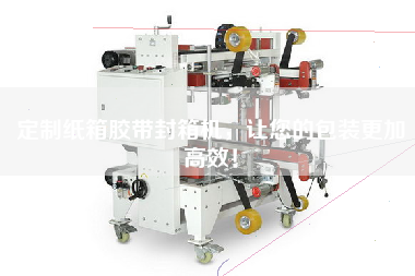 定制紙箱膠帶封箱機，讓您的包裝更加高效！