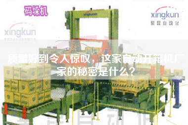 質(zhì)量好到令人驚嘆，這家自動(dòng)開箱機(jī)廠家的秘密是什么？