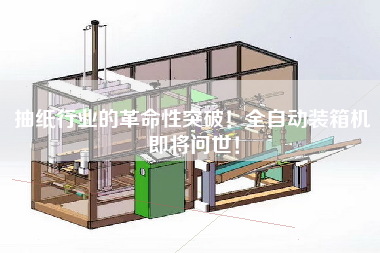 抽紙行業(yè)的革命性突破！全自動裝箱機即將問世！