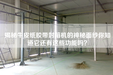 揭秘牛皮紙膠帶封箱機(jī)的神秘面紗你知道它還有這些功能嗎？