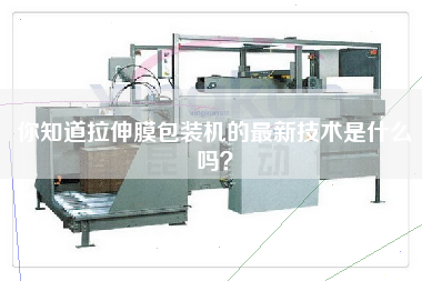 你知道拉伸膜包裝機(jī)的最新技術(shù)是什么嗎？