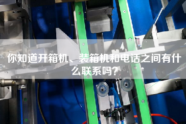 你知道開箱機、裝箱機和電話之間有什么聯(lián)系嗎？