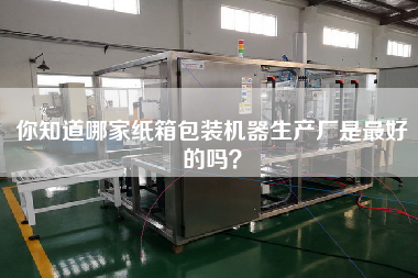 你知道哪家紙箱包裝機(jī)器生產(chǎn)廠是最好的嗎？