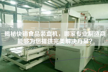揭秘快銷食品裝盒機(jī)，哪家專業(yè)制造商能夠為您提供完美解決方案？