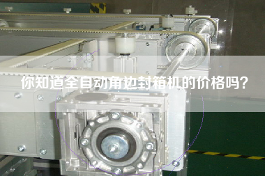 你知道全自動(dòng)角邊封箱機(jī)的價(jià)格嗎？