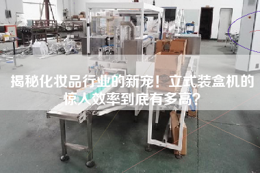 揭秘化妝品行業(yè)的新寵！立式裝盒機(jī)的驚人效率到底有多高？