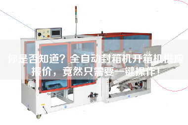 你是否知道？全自動(dòng)封箱機(jī)開(kāi)箱機(jī)供應(yīng)報(bào)價(jià)，竟然只需要一鍵操作！