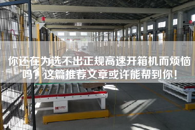 你還在為選不出正規(guī)高速開箱機(jī)而煩惱嗎？這篇推薦文章或許能幫到你！