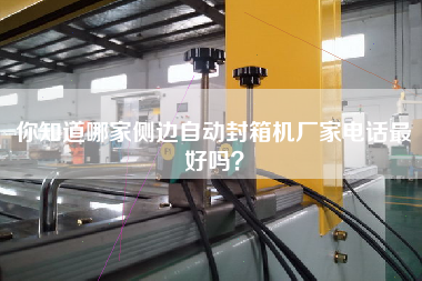 你知道哪家側(cè)邊自動(dòng)封箱機(jī)廠家電話最好嗎？