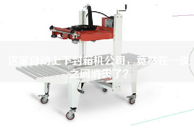 這家自動(dòng)上下封箱機(jī)公司，竟然在一夜之間消失了？