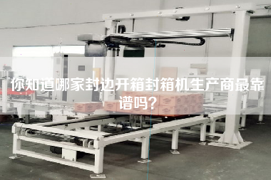 你知道哪家封邊開箱封箱機生產(chǎn)商最靠譜嗎？