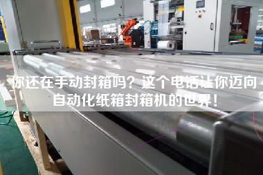 你還在手動(dòng)封箱嗎？這個(gè)電話讓你邁向自動(dòng)化紙箱封箱機(jī)的世界！