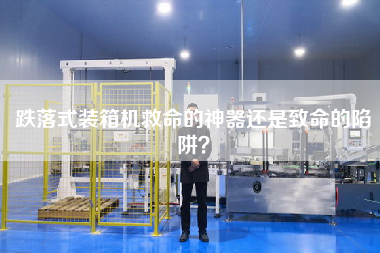 跌落式裝箱機救命的神器還是致命的陷阱？