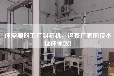 你需要的工廠封箱機，這家廠家的技術(shù)讓你驚嘆！
