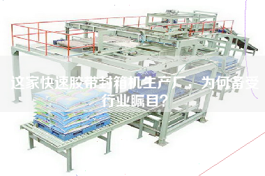 這家快速膠帶封箱機(jī)生產(chǎn)廠，為何備受行業(yè)矚目？