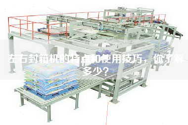 左右封箱機(jī)的特點(diǎn)和使用技巧，你了解多少？