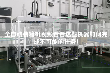 全自動(dòng)裝箱機(jī)視頻看看這些機(jī)器如何完成不可能的任務(wù)！