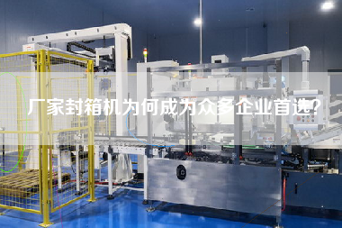 廠家封箱機為何成為眾多企業(yè)首選？