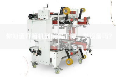 你知道開(kāi)箱機(jī)到底屬于哪一類設(shè)備嗎？