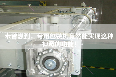 未曾想到，專用包裝機(jī)竟然能實(shí)現(xiàn)這種神奇的功能！