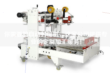 你需要的自動封箱機，這家公司提供專業(yè)的定制加工服務(wù)！