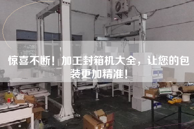 驚喜不斷！加工封箱機大全，讓您的包裝更加精準！