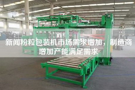 新聞粉粒包裝機市場需求增加，制造商增加產能滿足需求