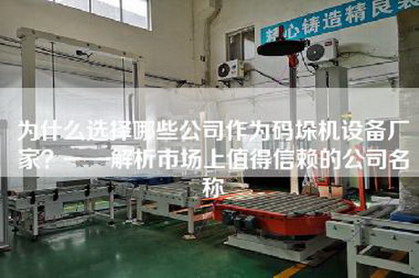 為什么選擇哪些公司作為碼垛機設(shè)備廠家？——解析市場上值得信賴的公司名稱