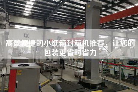高效便捷的小紙箱封箱機推薦，讓您的包裝更省時省力