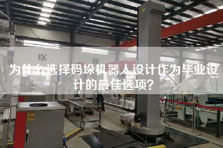 為什么選擇碼垛機(jī)器人設(shè)計(jì)作為畢業(yè)設(shè)計(jì)的最佳選項(xiàng)？