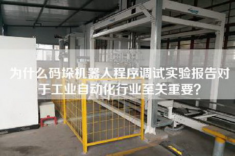 為什么碼垛機器人程序調試實驗報告對于工業(yè)自動化行業(yè)至關重要？