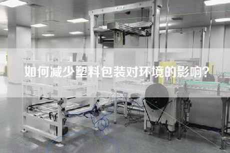 如何減少塑料包裝對(duì)環(huán)境的影響？