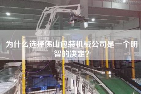 為什么選擇佛山包裝機(jī)械公司是一個(gè)明智的決定？