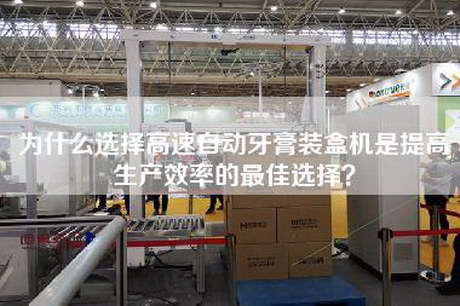為什么選擇高速自動牙膏裝盒機(jī)是提高生產(chǎn)效率的最佳選擇？