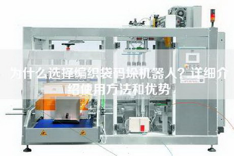 為什么選擇編織袋碼垛機(jī)器人？詳細(xì)介紹使用方法和優(yōu)勢(shì)