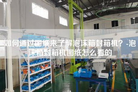如何通過圖紙來了解泡沫箱封箱機(jī)？-泡沫箱封箱機(jī)圖紙?jiān)趺纯吹? title=