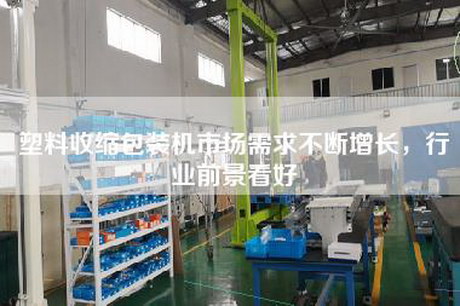 塑料收縮包裝機市場需求不斷增長，行業(yè)前景看好