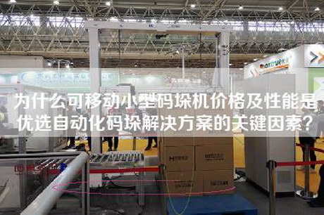 為什么可移動(dòng)小型碼垛機(jī)價(jià)格及性能是優(yōu)選自動(dòng)化碼垛解決方案的關(guān)鍵因素？